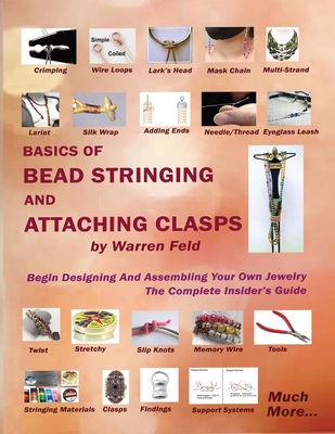 Basics Of Bead Stringing And Attaching Clasps: Design And Assemble Your Own Jewelry, The Complete Insider's Guide - Feld, Warren