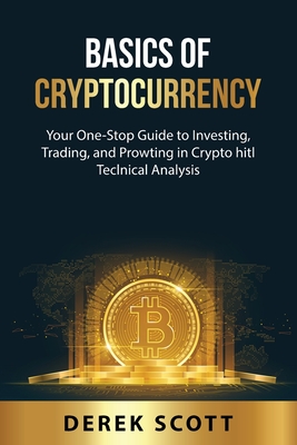 Basics of Cryptocurrency: Your One-Stop Guide to Investing, Trading, and Prowting in Crypto hitl TeclnicaA DnaAysis - Scott, Derek