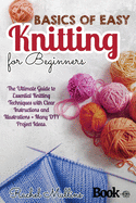 Basics of easy knitting for beginners: The Ultimate Guide to Essential Knitting Techniques with Clear Instructions and Illustrations + Many DIY Project Ideas.