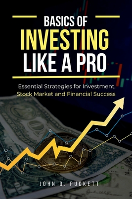 Basics of Investing Like a Pro: Essential Strategies for Investment, Stock Market and Financial Success - D Puckett, John