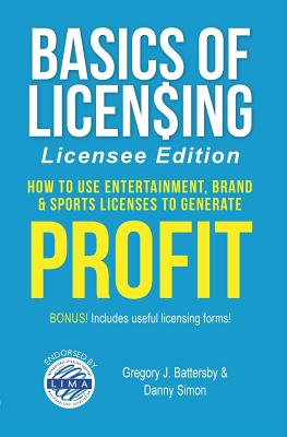 Basics of Licensing: How to Use Entertainment, Brand & Sports Licenses to Generate Profit - Battersby, Gregory J, and Simon, Danny