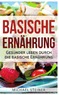 Basische Ernhrung: Gesnder Leben Durch Die Basische Ernhrung (Basische Rezepte, Basische Dit, Sure-Basen-Haushalt)