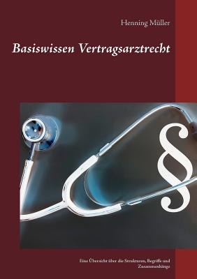 Basiswissen Vertragsarztrecht: Eine ?bersicht ?ber die Strukturen, Begriffe und Zusammenh?nge - M?ller, Henning