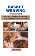 Basket weaving for beginners: Learn the Art of Basket Weaving: A Step-by-Step Guide for Newbies