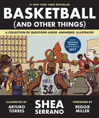 Basketball (and Other Things): A Collection of Questions Asked, Answered, Illustrated - Serrano, Shea, and Miller, Reggie (Foreword by)