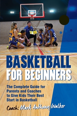 Basketball for Beginners: The Complete Guide for Parents and Coaches - Walker, Mark Anthony