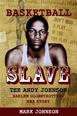 Basketball Slave: The Andy Johnson Harlem Globetrotter/NBA Story - Johnson, Mark