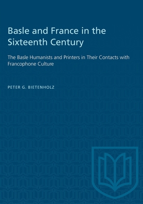 Basle and France in the Sixteenth Century: The Basle Humanists and Printers in Their Contacts with Francophone Culture - Bietenholz, Peter G