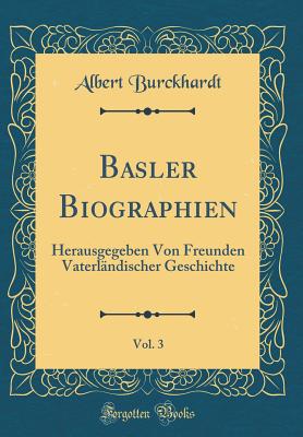 Basler Biographien, Vol. 3: Herausgegeben Von Freunden Vaterl?ndischer Geschichte (Classic Reprint) - Burckhardt, Albert