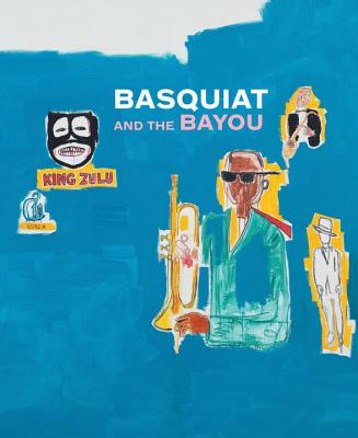 Basquiat and the Bayou - Sirmans, Franklin, and Thompson, Robert Farris (Contributions by), and Omeally, Robert (Contributions by)