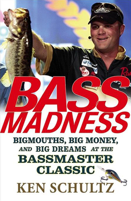 Bass Madness: Bigmouths, Big Money, and Big Dreams at the Bassmaster Classic - Schultz, Ken