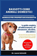 Bassotti Come Animali Domestici - Manuale Per I Proprietari Di Bassotto: La guida completa all'addestramento, all'allevamento, alla dieta, alla salute e alla comprensione del comportamento unico di questa razza giocherellona + 30 consigli per rafforzare i