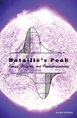 Bataille's Peak: Energy, Religion, and Postsustainability - Stoekl, Allan