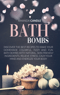 Bath Bombs: Discover the Best Recipes to Make Your Homemade Colorful, Fizzy and Fun Bath Bombs with Natural, Skin Friendly Ingredients. Relieve Stress, Calm Your Mind and Energize Your Body