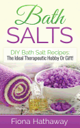 Bath Salts: DIY Bath Salt Recipes: The Ideal Therapeutic Hobby Or Gift!