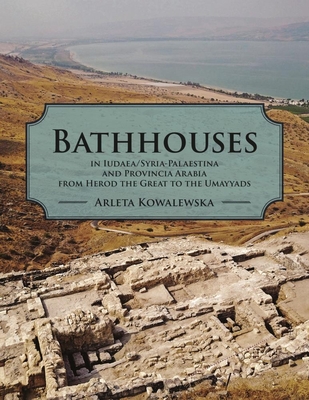 Bathhouses in Iudaea/Syria-Palaestina and Provincia Arabia from Herod the Great to the Umayyads - Kowalewska, Arleta