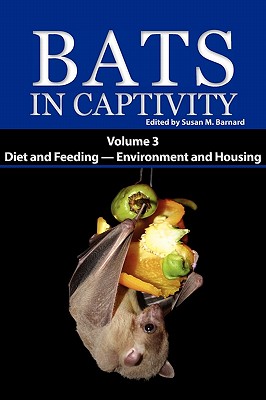 Bats in Captivity. Volume 3: Diet and Feeding - Environment and Housing - Barnard, Susan M (Editor)