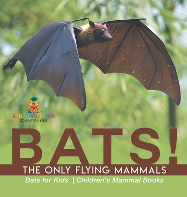 BATS! The Only Flying Mammals Bats for Kids Children's Mammal Books - Baby Professor