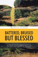 Battered, Bruised But Blessed: A Glimpse Into the Journey of Woman as It Begins and Ends Simply Because of Their Remarkable Faith, Love, and Perseverance for Life, Family, Peace, Joy, and Happiness