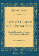 Battista Guarini Ed Il Pastor Fido: Studio Biografico-Critico; Con Documenti Inediti (Classic Reprint)