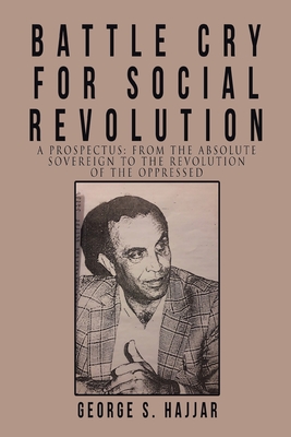 Battle Cry for Social Revolution: A Prospectus: from the Absolute Sovereign to the Revolution of the Oppressed - Hajjar, George S