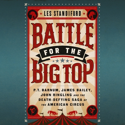Battle for the Big Top: P.T. Barnum, James Bailey, John Ringling, and the Death-Defying Saga of the American Circus - Standiford, Les, and Harrison, B J (Read by)