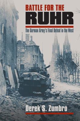 Battle for the Ruhr: The German Army's Final Defeat in the West - Zumbro, Derek S