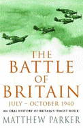 Battle of Britain: July-October, 1940: An Oral History of Britain's Finest Hour - Parker, Matthew