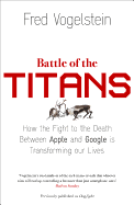 Battle of the Titans: How the Fight to the Death Between Apple and Google is Transforming Our Lives (Previously Published as 'Dogfight')