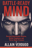 Battle-Ready Mind: Develop Unbreakable Resolve, Mental Toughness and Thrive Under Pressure