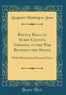 Battle Roll of Surry County, Virginia, in the War Between the States: With Historical and Personal Notes (Classic Reprint)