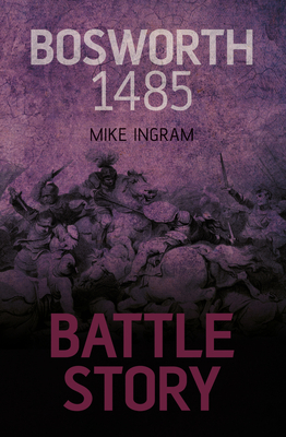 Battle Story: Bosworth 1485 - Ingram, Mike