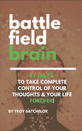 Battlefield Brain: 47 Days To Take Complete Control of Your Thoughts & Your Life Forever!