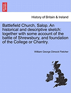 Battlefield Church, Salop. an Historical and Descriptive Sketch: Together with Some Account of the Battle of Shrewsbury, and Foundation of the College or Chantry.