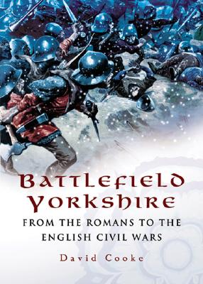 Battlefield Yorkshire: From the Romans to the English Civil War - Cooke, David