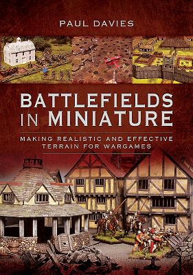 Battlefields in Miniature: Making Realistic and Effective Terrain for Wargames - Paul, Davies,
