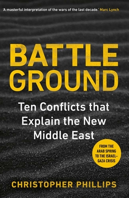 Battleground: 10 Conflicts That Explain the New Middle East - Phillips, Christopher