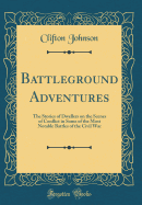 Battleground Adventures: The Stories of Dwellers on the Scenes of Conflict in Some of the Most Notable Battles of the Civil War (Classic Reprint)