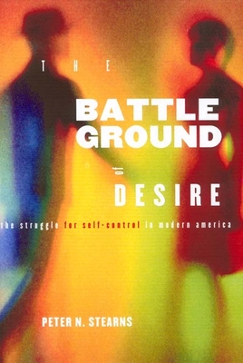 Battleground of Desire: The Struggle for Self -Control in Modern America - Stearns, Peter N