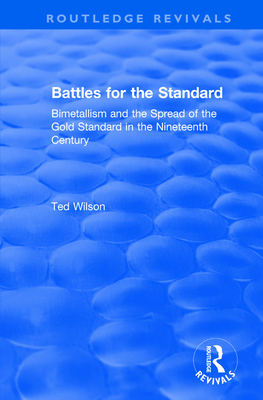 Battles for the Standard: Bimetallism and the Spread of the Gold Standard in the Nineteenth Century - Wilson, Ted