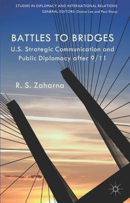 Battles to Bridges: US Strategic Communication and Public Diplomacy after 9/11 - Zaharna, R. S