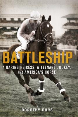 Battleship: A Daring Heiress, a Teenage Jockey, and America's Horse: A Daring Heiress, a Teenage Jockey, and America's Horse - Ours, Dorothy