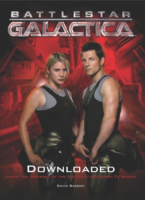 Battlestar Galactica: Downloaded: Inside the Universe of the Critically Acclaimed TV Series - Bassom, David