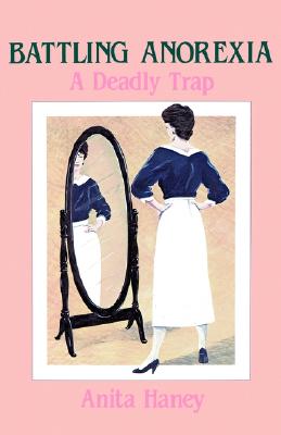 Battling Anorexia: A Deadly Trap - Haney, Anita