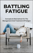 Battling Fatigue: Concepts & Alternatives For The Management And Treatment Of Fatigue