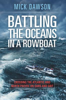 Battling the Oceans in a Rowboat: Crossing the Atlantic and North Pacific on Oars and Grit - Dawson, Mick