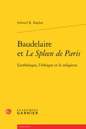 Baudelaire Et Le Spleen de Paris: L'Esthetique, l'Ethique Et Le Religieux