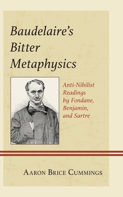 Baudelaire's Bitter Metaphysics: Anti-Nihilist Readings by Fondane, Benjamin, and Sartre - Cummings, Aaron Brice