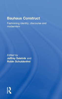 Bauhaus Construct: Fashioning Identity, Discourse and Modernism - Saletnik, Jeffrey (Editor), and Schuldenfrei, Robin (Editor)