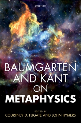 Baumgarten and Kant on Metaphysics - Fugate, Courtney D. (Editor), and Hymers, John (Editor)